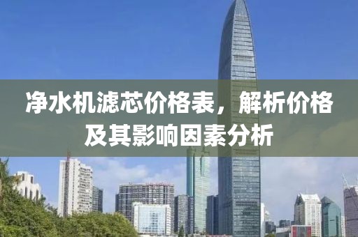 净水机滤芯价格表，解析价格及其影响因素分析