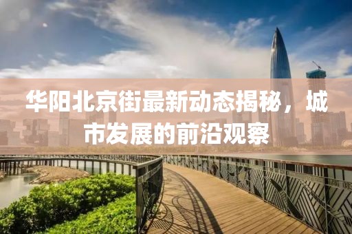 华阳北京街最新动态揭秘，城市发展的前沿观察