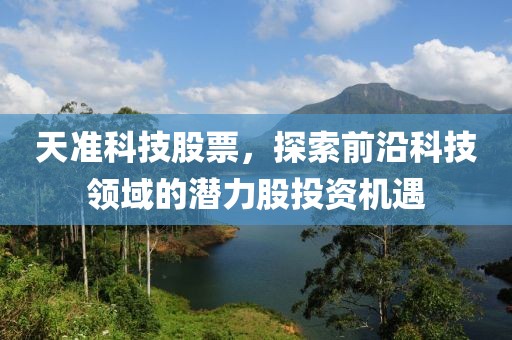 天准科技股票，探索前沿科技领域的潜力股投资机遇