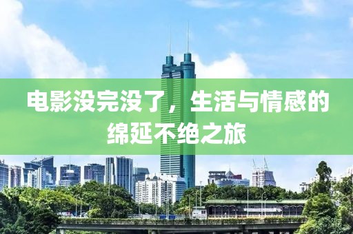 电影没完没了，生活与情感的绵延不绝之旅