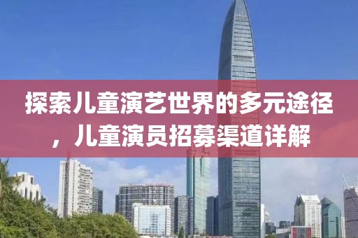 探索儿童演艺世界的多元途径，儿童演员招募渠道详解