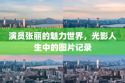 演员张丽的魅力世界，光影人生中的图片记录