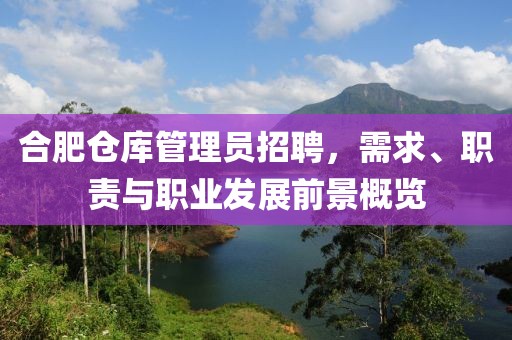 合肥仓库管理员招聘，需求、职责与职业发展前景概览