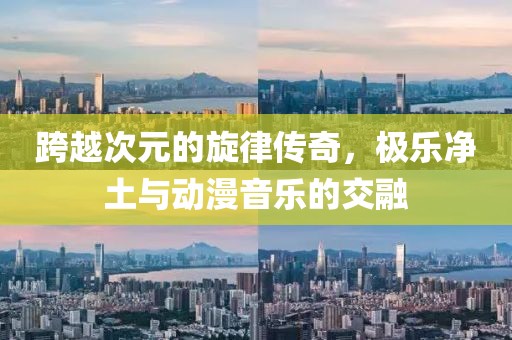 跨越次元的旋律传奇，极乐净土与动漫音乐的交融