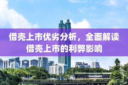 借壳上市优劣分析，全面解读借壳上市的利弊影响
