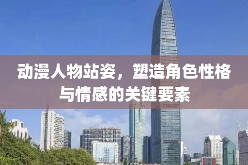 动漫人物站姿，塑造角色性格与情感的关键要素