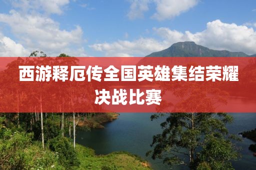 西游释厄传全国英雄集结荣耀决战比赛