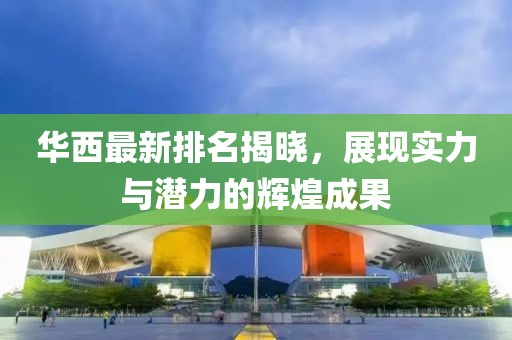 华西最新排名揭晓，展现实力与潜力的辉煌成果