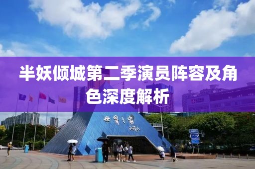 半妖倾城第二季演员阵容及角色深度解析