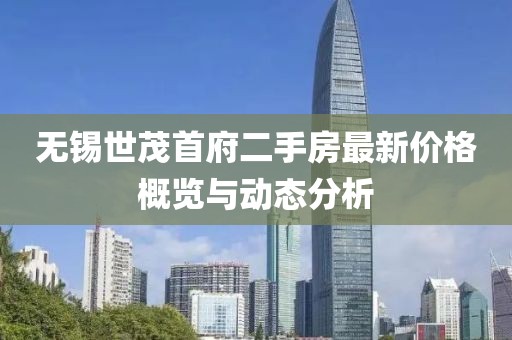 无锡世茂首府二手房最新价格概览与动态分析