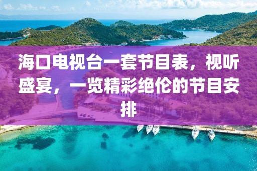 海口电视台一套节目表，视听盛宴，一览精彩绝伦的节目安排
