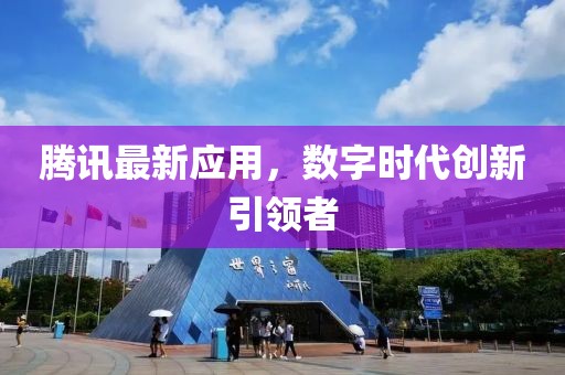 腾讯最新应用，数字时代创新引领者