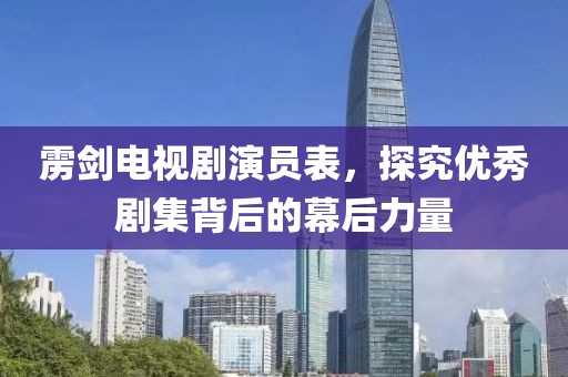 雳剑电视剧演员表，探究优秀剧集背后的幕后力量