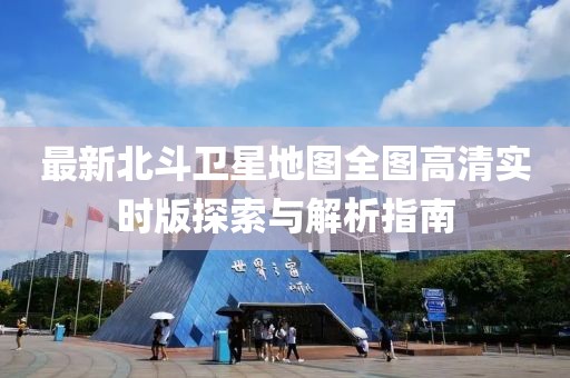最新北斗卫星地图全图高清实时版探索与解析指南