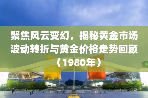 聚焦风云变幻，揭秘黄金市场波动转折与黄金价格走势回顾（1980年）