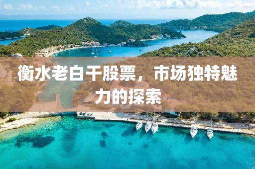 衡水老白干股票，市场独特魅力的探索