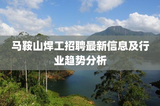 马鞍山焊工招聘最新信息及行业趋势分析