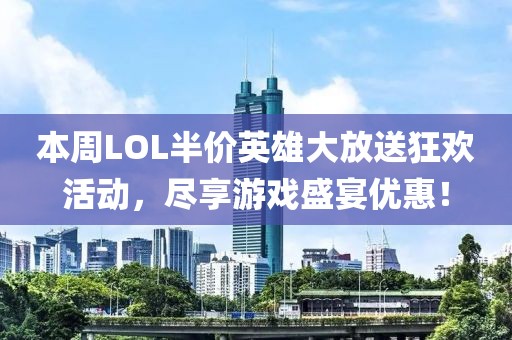 本周LOL半价英雄大放送狂欢活动，尽享游戏盛宴优惠！