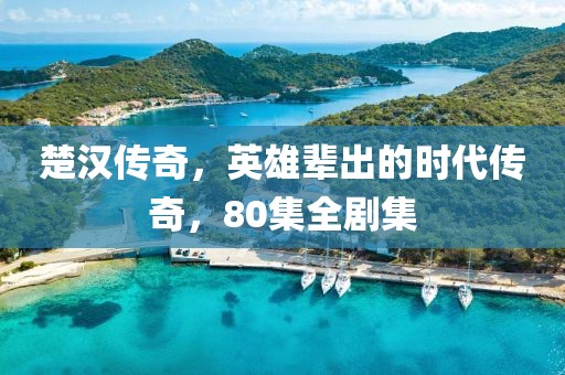 楚汉传奇，英雄辈出的时代传奇，80集全剧集