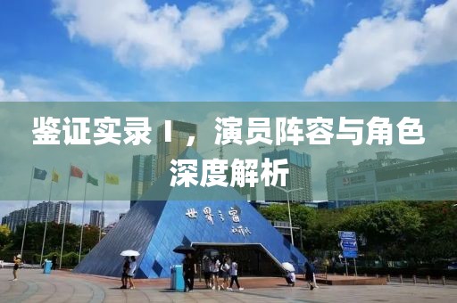 鉴证实录Ⅰ，演员阵容与角色深度解析