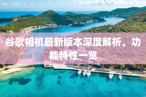 谷歌相机最新版本深度解析，功能特性一览