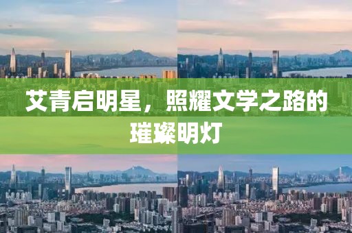 艾青启明星，照耀文学之路的璀璨明灯