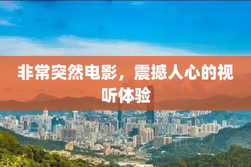 非常突然电影，震撼人心的视听体验