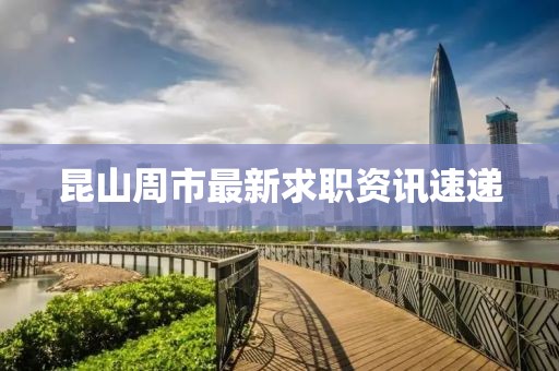 昆山周市最新求职资讯速递