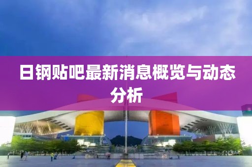 日钢贴吧最新消息概览与动态分析