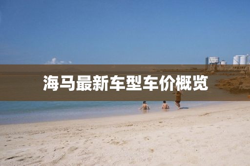 海马最新车型车价概览