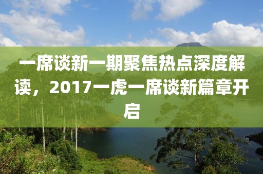 一席谈新一期聚焦热点深度解读，2017一虎一席谈新篇章开启
