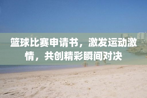 篮球比赛申请书，激发运动激情，共创精彩瞬间对决