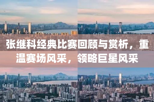 张继科经典比赛回顾与赏析，重温赛场风采，领略巨星风采