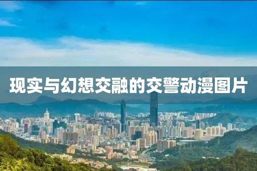 现实与幻想交融的交警动漫图片