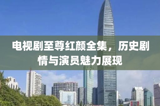 电视剧至尊红颜全集，历史剧情与演员魅力展现
