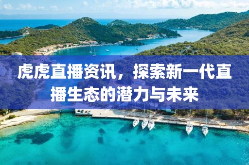 虎虎直播资讯，探索新一代直播生态的潜力与未来