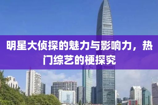明星大侦探的魅力与影响力，热门综艺的梗探究