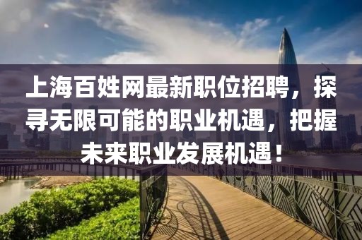 上海百姓网最新职位招聘，探寻无限可能的职业机遇，把握未来职业发展机遇！