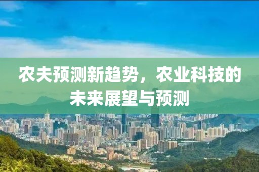 农夫预测新趋势，农业科技的未来展望与预测