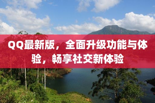 QQ最新版，全面升级功能与体验，畅享社交新体验