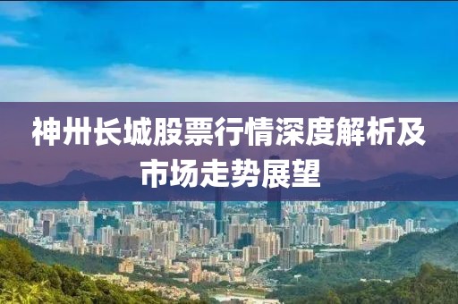 神卅长城股票行情深度解析及市场走势展望