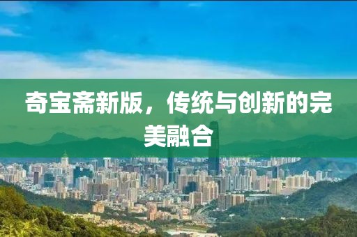 奇宝斋新版，传统与创新的完美融合