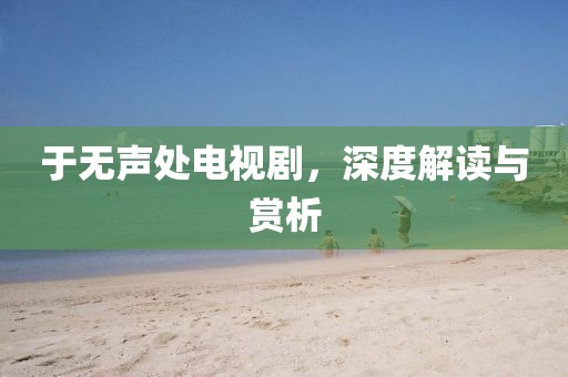 于无声处电视剧，深度解读与赏析