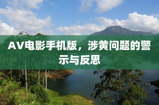 AV电影手机版，涉黄问题的警示与反思