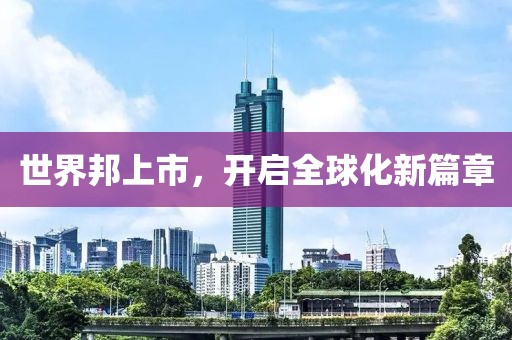 世界邦上市，开启全球化新篇章