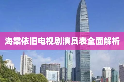 海棠依旧电视剧演员表全面解析