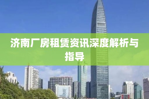 济南厂房租赁资讯深度解析与指导
