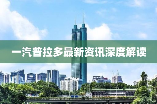 一汽普拉多最新资讯深度解读