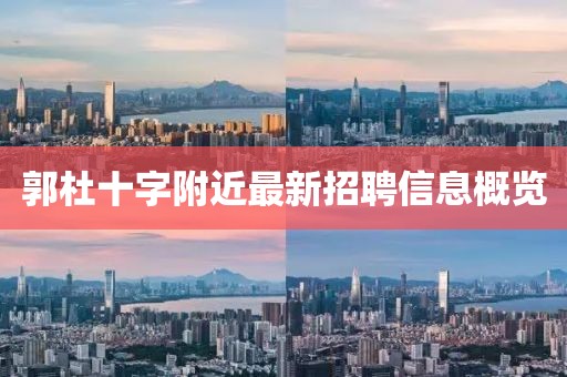 郭杜十字附近最新招聘信息概览