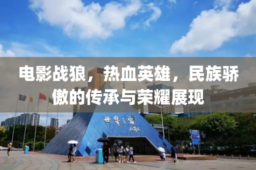 电影战狼，热血英雄，民族骄傲的传承与荣耀展现